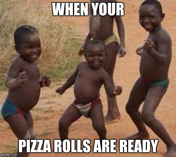 WHEN YOUR; PIZZA ROLLS ARE READY | image tagged in pizza rolls | made w/ Imgflip meme maker
