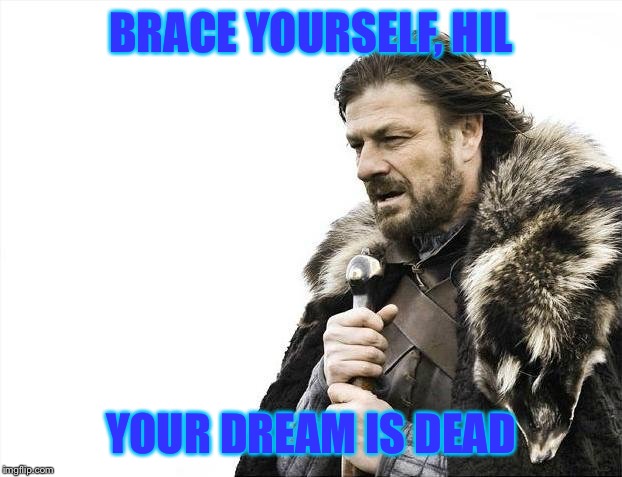 Brace Yourselves X is Coming Meme | BRACE YOURSELF, HIL YOUR DREAM IS DEAD | image tagged in memes,brace yourselves x is coming | made w/ Imgflip meme maker