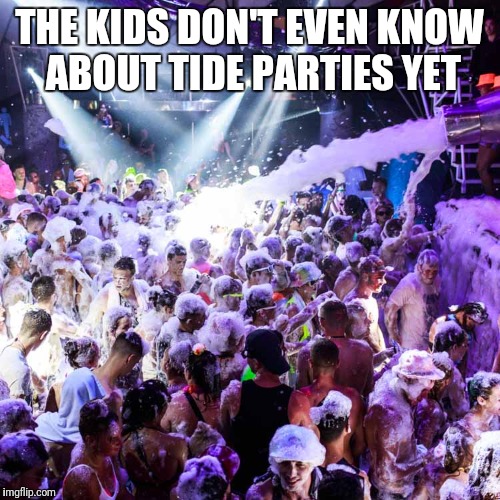 Tide party | THE KIDS DON'T EVEN KNOW ABOUT TIDE PARTIES YET | image tagged in tide pods,tide pod challenge,meme,party | made w/ Imgflip meme maker