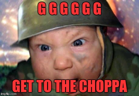 get to the choppa | G G G G G G; GET TO THE CHOPPA | image tagged in get to the choppa | made w/ Imgflip meme maker
