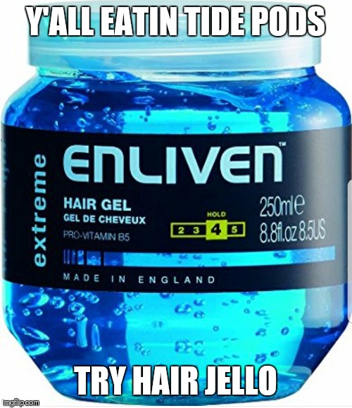 Y'ALL EATIN TIDE PODS; TRY HAIR JELLO | image tagged in tide pod | made w/ Imgflip meme maker