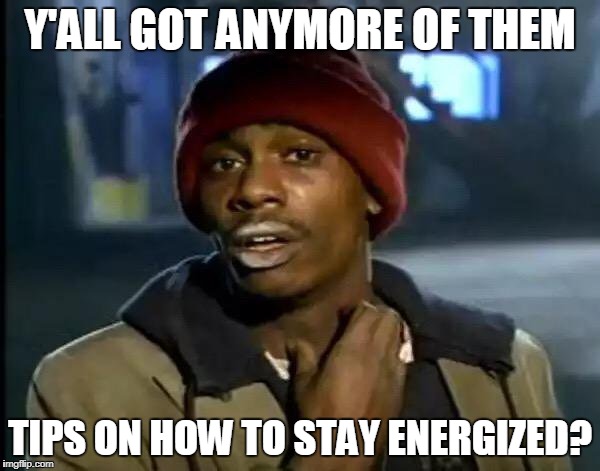 Y'all Got Any More Of That Meme | Y'ALL GOT ANYMORE OF THEM; TIPS ON HOW TO STAY ENERGIZED? | image tagged in memes,y'all got any more of that | made w/ Imgflip meme maker