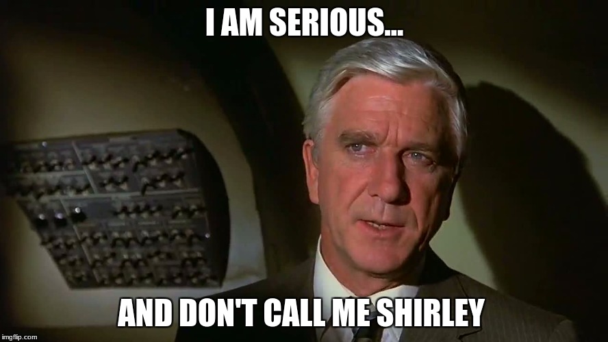Airplane! | I AM SERIOUS... AND DON'T CALL ME SHIRLEY | image tagged in airplane,memes,funny,why can't i hold all these limes | made w/ Imgflip meme maker