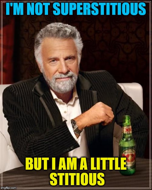 The Most Interesting Man In The World Meme | I'M NOT SUPERSTITIOUS; BUT I AM A LITTLE STITIOUS | image tagged in memes,the most interesting man in the world | made w/ Imgflip meme maker
