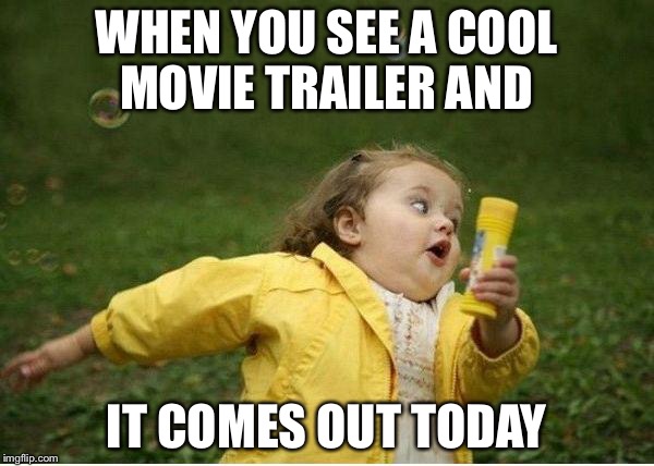 Chubby Bubbles Girl | WHEN YOU SEE A COOL MOVIE TRAILER AND; IT COMES OUT TODAY | image tagged in memes,chubby bubbles girl | made w/ Imgflip meme maker