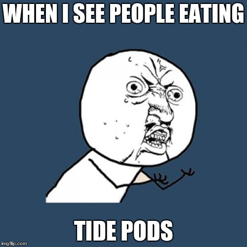 Y U No Meme | WHEN I SEE PEOPLE EATING; TIDE PODS | image tagged in memes,y u no | made w/ Imgflip meme maker