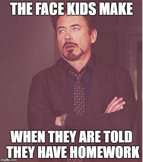 Face You Make Robert Downey Jr Meme | THE FACE KIDS MAKE; WHEN THEY ARE TOLD THEY HAVE HOMEWORK | image tagged in memes,face you make robert downey jr | made w/ Imgflip meme maker