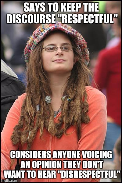 College Liberal Meme | SAYS TO KEEP THE DISCOURSE "RESPECTFUL"; CONSIDERS ANYONE VOICING AN OPINION THEY DON'T WANT TO HEAR "DISRESPECTFUL" | image tagged in memes,college liberal | made w/ Imgflip meme maker