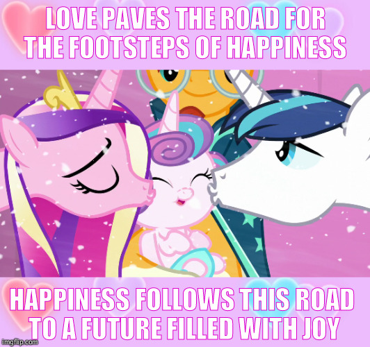 MLP inspired  | LOVE PAVES THE ROAD FOR THE FOOTSTEPS OF HAPPINESS; HAPPINESS FOLLOWS THIS ROAD TO A FUTURE FILLED WITH JOY | image tagged in cute,mlp,sweet,i love you | made w/ Imgflip meme maker