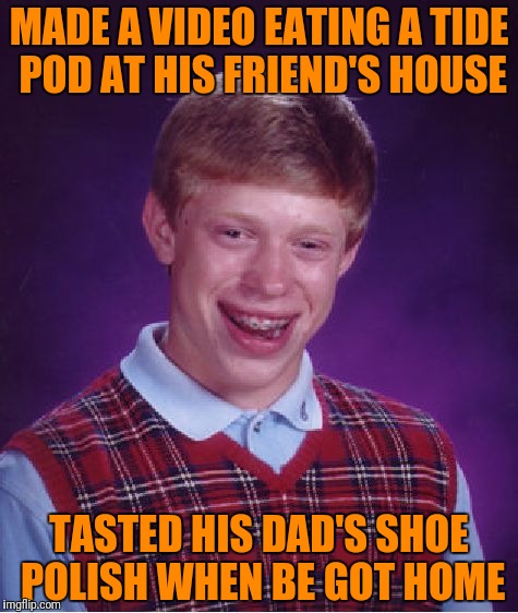 The video didn't even go viral | MADE A VIDEO EATING A TIDE POD AT HIS FRIEND'S HOUSE; TASTED HIS DAD'S SHOE POLISH WHEN BE GOT HOME | image tagged in bad luck brian,tide pods | made w/ Imgflip meme maker