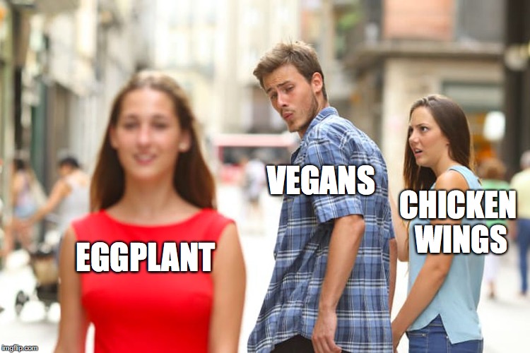Vegan life | VEGANS; CHICKEN WINGS; EGGPLANT | image tagged in memes,distracted boyfriend,vegans,chicken,eggplant,cancer | made w/ Imgflip meme maker