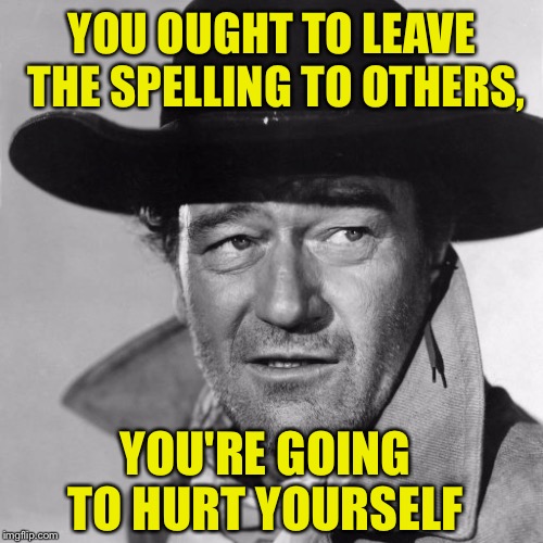 YOU OUGHT TO LEAVE THE SPELLING TO OTHERS, YOU'RE GOING TO HURT YOURSELF | image tagged in spelling error,spelling,not that hard | made w/ Imgflip meme maker