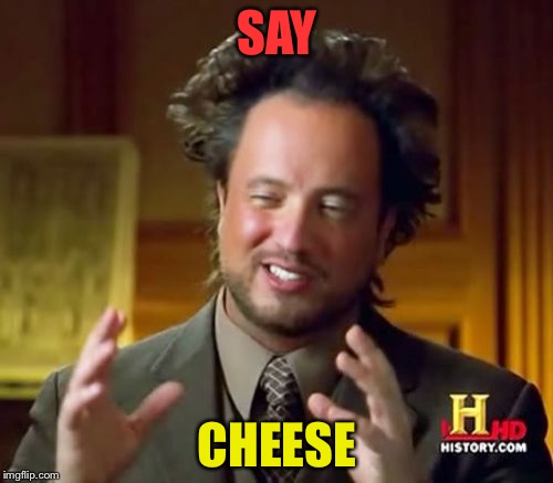 Ancient Aliens Meme | SAY CHEESE | image tagged in memes,ancient aliens | made w/ Imgflip meme maker