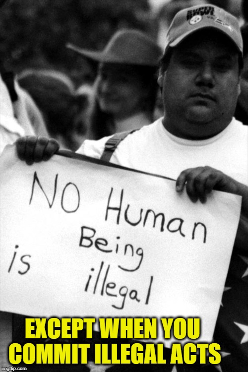 EXCEPT WHEN YOU COMMIT ILLEGAL ACTS | image tagged in memes,illegal immigration,illegal aliens | made w/ Imgflip meme maker