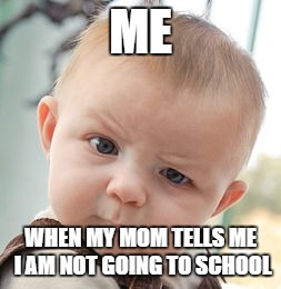 Skeptical Baby Meme | ME; WHEN MY MOM TELLS ME I AM NOT GOING TO SCHOOL | image tagged in memes,skeptical baby | made w/ Imgflip meme maker