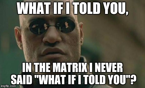 Matrix Truth | WHAT IF I TOLD YOU, IN THE MATRIX I NEVER SAID "WHAT IF I TOLD YOU"? | image tagged in memes,matrix,truth | made w/ Imgflip meme maker
