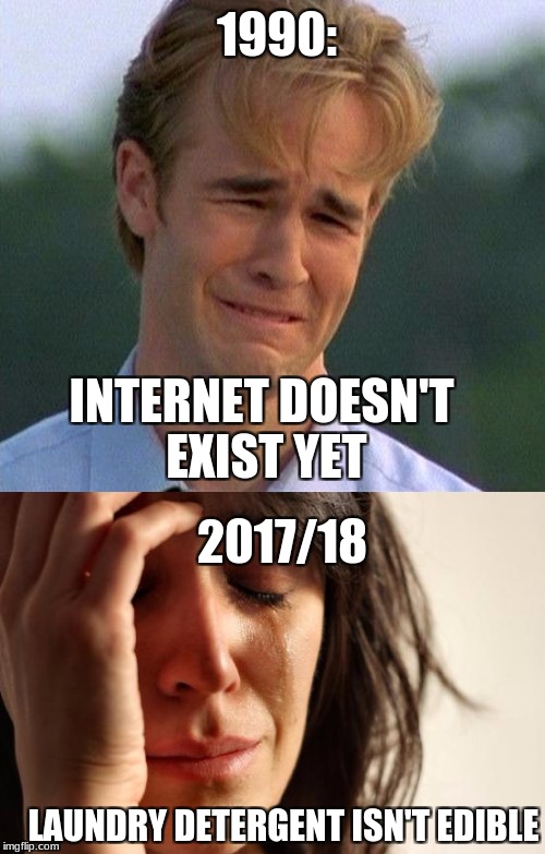 Then Vs. Now | 1990:; INTERNET DOESN'T EXIST YET; 2017/18; LAUNDRY DETERGENT ISN'T EDIBLE | image tagged in first world problems,1990s first world problems,1990's,2018,tide pods,internet | made w/ Imgflip meme maker