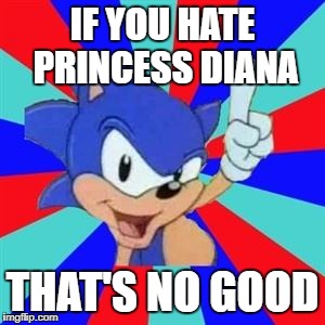 My most popular meme in a nut shell | IF YOU HATE PRINCESS DIANA; THAT'S NO GOOD | image tagged in sonic sez,princess diana,sonic that's no good,pingas | made w/ Imgflip meme maker