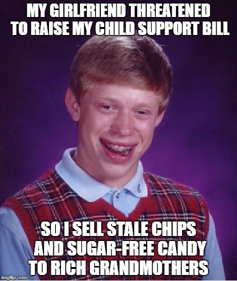 Bad Luck Brian Meme | MY GIRLFRIEND THREATENED TO RAISE MY CHILD SUPPORT BILL; SO I SELL STALE CHIPS AND SUGAR-FREE CANDY TO RICH GRANDMOTHERS | image tagged in memes,bad luck brian | made w/ Imgflip meme maker