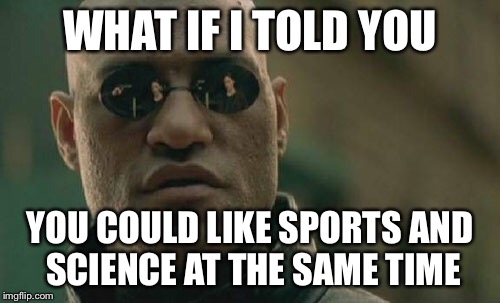 Matrix Morpheus Meme | WHAT IF I TOLD YOU; YOU COULD LIKE SPORTS AND SCIENCE AT THE SAME TIME | image tagged in memes,matrix morpheus | made w/ Imgflip meme maker