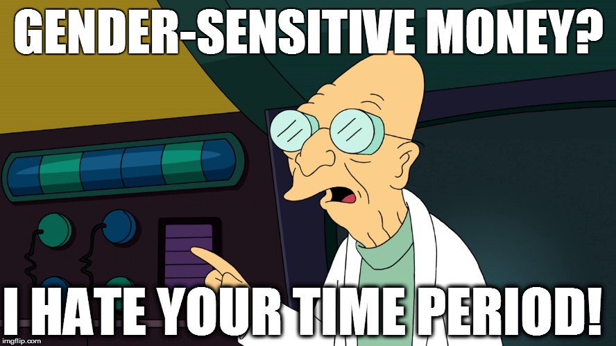 GENDER-SENSITIVE MONEY? I HATE YOUR TIME PERIOD! | made w/ Imgflip meme maker