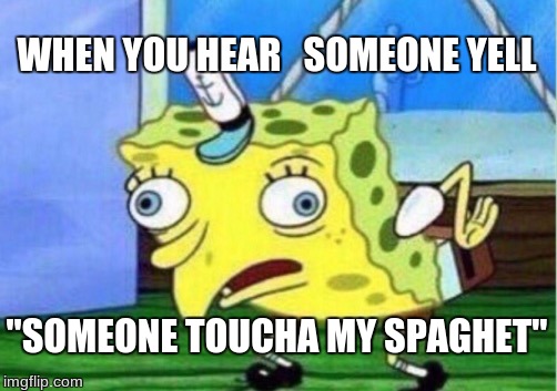 Mocking Spongebob | WHEN YOU HEAR   SOMEONE YELL; "SOMEONE TOUCHA MY SPAGHET" | image tagged in memes,mocking spongebob | made w/ Imgflip meme maker