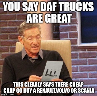 Maury Lie Detector Meme | YOU SAY DAF TRUCKS ARE GREAT; THIS CLEARLY SAYS THERE CHEAP CRAP GO BUY A RENAULT,VOLVO OR SCANIA | image tagged in memes,maury lie detector | made w/ Imgflip meme maker