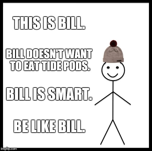 bill that be all sir? | THIS IS BILL. BILL DOESN'T WANT TO EAT TIDE PODS. BILL IS SMART. BE LIKE BILL. | image tagged in memes,be like bill | made w/ Imgflip meme maker