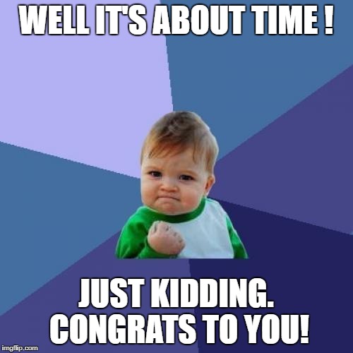 Success Kid Meme | WELL IT'S ABOUT TIME ! JUST KIDDING. CONGRATS TO YOU! | image tagged in memes,success kid | made w/ Imgflip meme maker