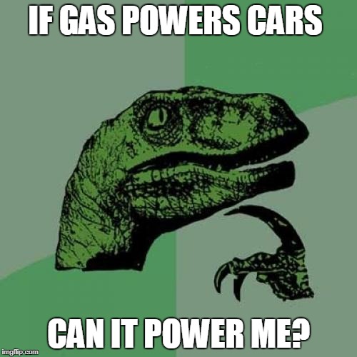 Philosoraptor Meme | IF GAS POWERS CARS; CAN IT POWER ME? | image tagged in memes,philosoraptor | made w/ Imgflip meme maker