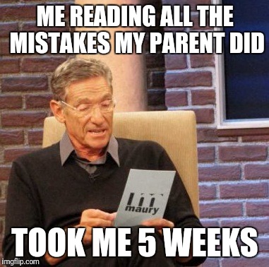 Maury Lie Detector Meme | ME READING ALL THE MISTAKES MY PARENT DID; TOOK ME 5 WEEKS | image tagged in memes,maury lie detector | made w/ Imgflip meme maker