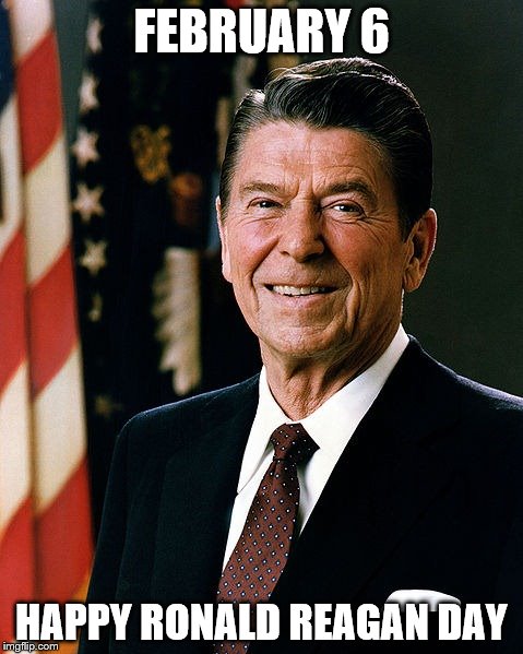 FEBRUARY 6; HAPPY RONALD REAGAN DAY | image tagged in ronald reagan | made w/ Imgflip meme maker