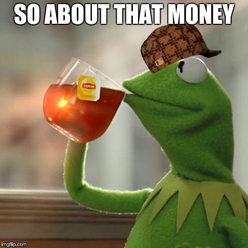 But That's None Of My Business Meme | SO ABOUT THAT MONEY | image tagged in memes,but thats none of my business,kermit the frog,scumbag | made w/ Imgflip meme maker