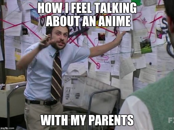 Anyone Else Feel Like This? | HOW I FEEL TALKING ABOUT AN ANIME; WITH MY PARENTS | image tagged in charlie conspiracy always sunny in philidelphia,anime,parents,otaku | made w/ Imgflip meme maker