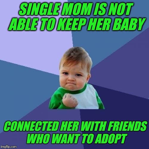 The father of the baby is in jail and told her to have an abortion | SINGLE MOM IS NOT ABLE TO KEEP HER BABY; CONNECTED HER WITH FRIENDS WHO WANT TO ADOPT | image tagged in memes,success kid,abortion,adoption | made w/ Imgflip meme maker
