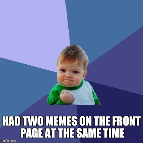 Success Kid Meme | HAD TWO MEMES ON THE FRONT PAGE AT THE SAME TIME | image tagged in memes,success kid | made w/ Imgflip meme maker