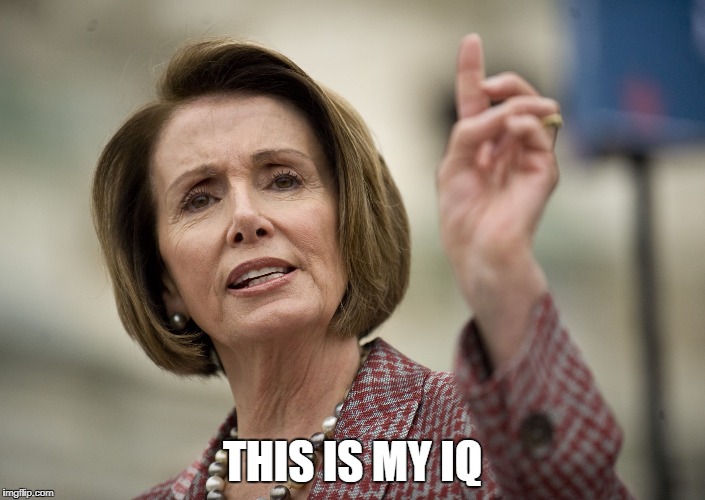 Nancy Pelosi | THIS IS MY IQ | image tagged in nancy pelosi | made w/ Imgflip meme maker
