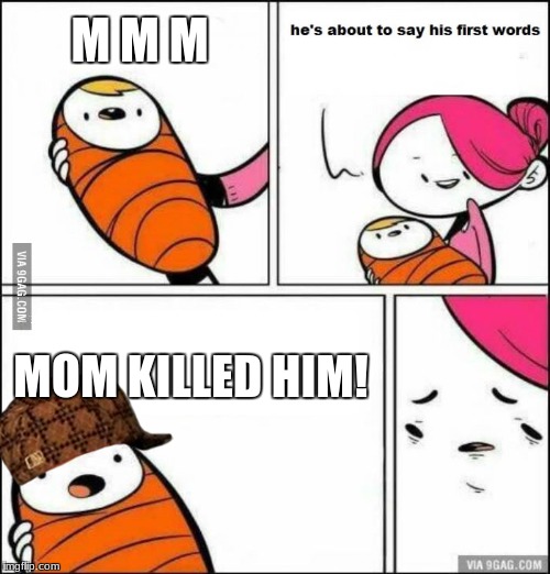 He is About to Say His First Words | M M M; MOM KILLED HIM! | image tagged in he is about to say his first words,scumbag | made w/ Imgflip meme maker