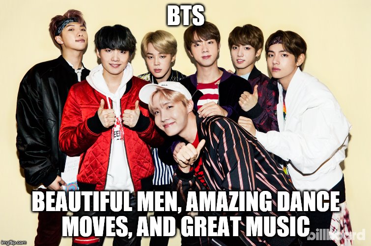 Kpop | BTS; BEAUTIFUL MEN, AMAZING DANCE MOVES, AND GREAT MUSIC | image tagged in kpop | made w/ Imgflip meme maker