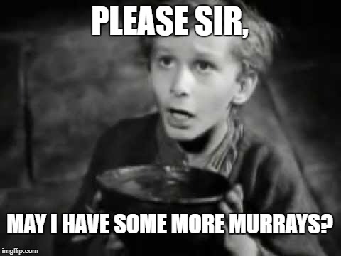 PLEASE SIR, MAY I HAVE SOME MORE MURRAYS? | made w/ Imgflip meme maker