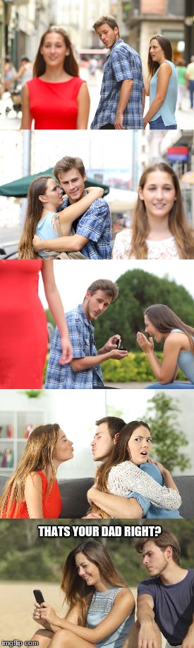i don't blame her....btw why are there so many pics of these three? | THATS YOUR DAD RIGHT? | image tagged in distracted boyfriend,funny,cheating,too funny,too far,enough | made w/ Imgflip meme maker