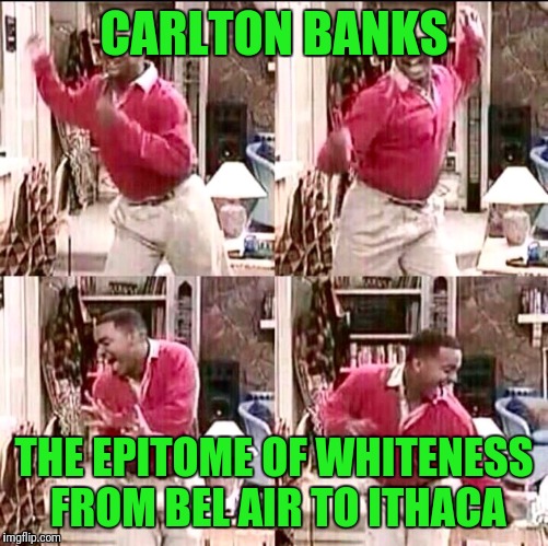 Carlton | CARLTON BANKS; THE EPITOME OF WHITENESS FROM BEL AIR TO ITHACA | image tagged in carlton | made w/ Imgflip meme maker