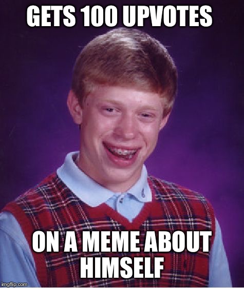 Bad Luck Brian Meme | GETS 100 UPVOTES; ON A MEME ABOUT HIMSELF | image tagged in memes,bad luck brian | made w/ Imgflip meme maker