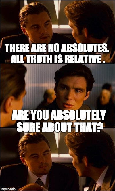Conversation |  THERE ARE NO ABSOLUTES. ALL TRUTH IS RELATIVE . ARE YOU ABSOLUTELY SURE ABOUT THAT? | image tagged in conversation | made w/ Imgflip meme maker