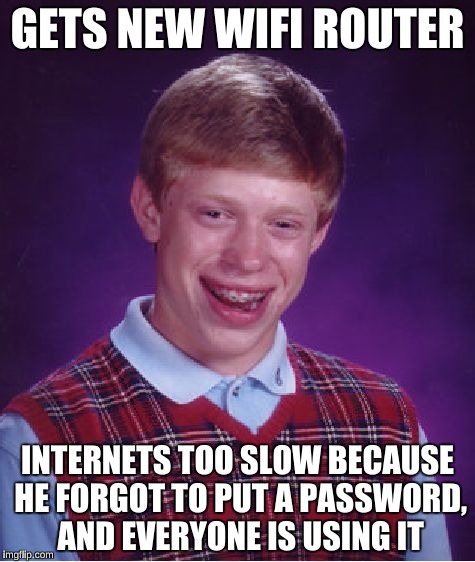 Bad Luck Brian Meme | GETS NEW WIFI ROUTER; INTERNETS TOO SLOW BECAUSE HE FORGOT TO PUT A PASSWORD, AND EVERYONE IS USING IT | image tagged in memes,bad luck brian | made w/ Imgflip meme maker