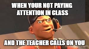 Team fortress 2 | WHEN YOUR NOT PAYING ATTENTION IN CLASS; AND THE TEACHER CALLS ON YOU | image tagged in team fortress 2 | made w/ Imgflip meme maker