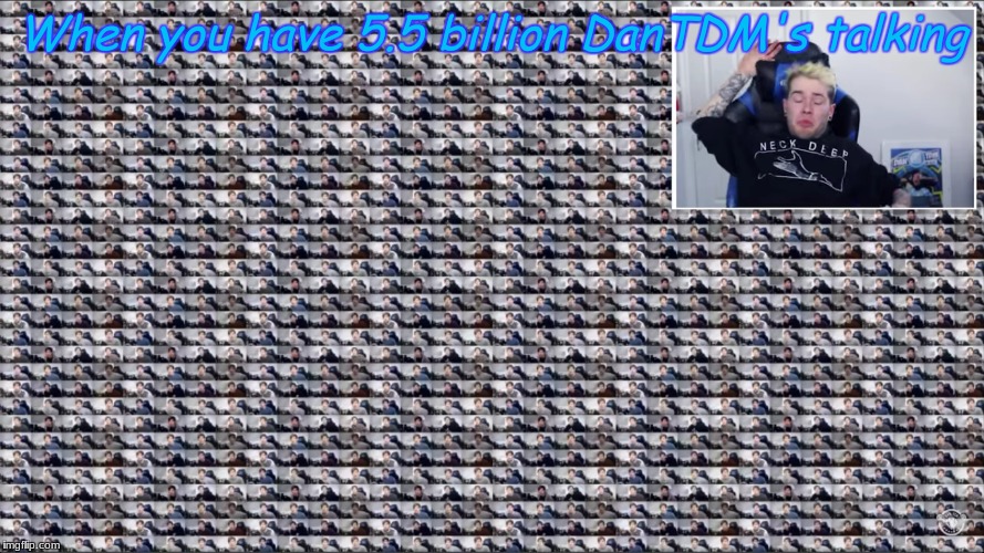 Too Many DanTDM's at once. HELP?! | When you have 5.5 billion DanTDM's talking | image tagged in dantdm | made w/ Imgflip meme maker