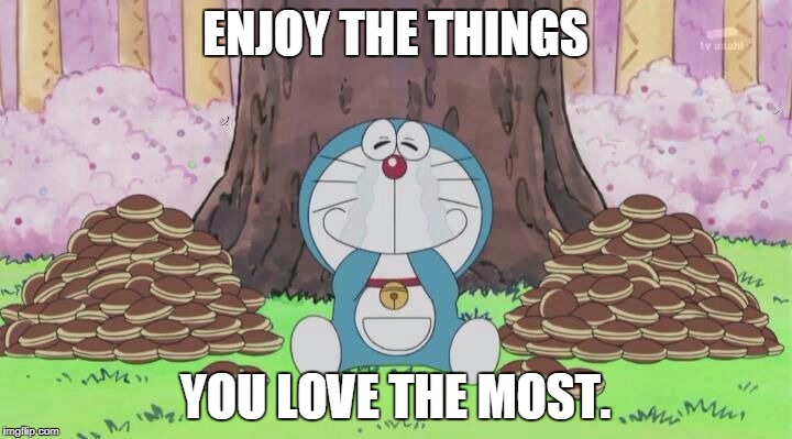 ENJOY THE THINGS; YOU LOVE THE MOST. | made w/ Imgflip meme maker