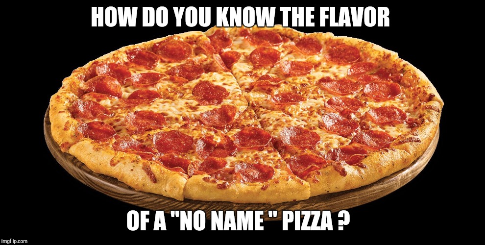 HOW DO YOU KNOW THE FLAVOR; OF A "NO NAME " PIZZA ? | image tagged in no name pizza | made w/ Imgflip meme maker