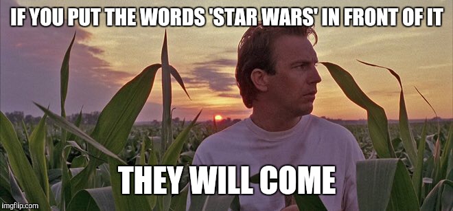 the truth about Star Wars | IF YOU PUT THE WORDS 'STAR WARS' IN FRONT OF IT; THEY WILL COME | image tagged in star wars | made w/ Imgflip meme maker